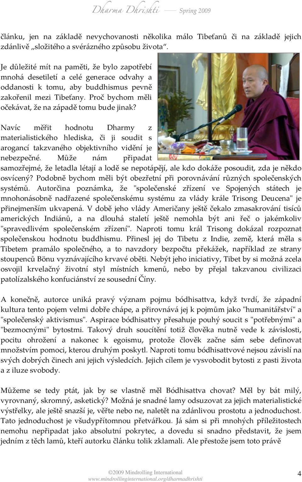 Proč bychom měli očekávat, že na západě tomu bude jinak? Navíc měřit hodnotu Dharmy z materialistického hlediska, či ji soudit s arogancí takzvaného objektivního vidění je nebezpečné.