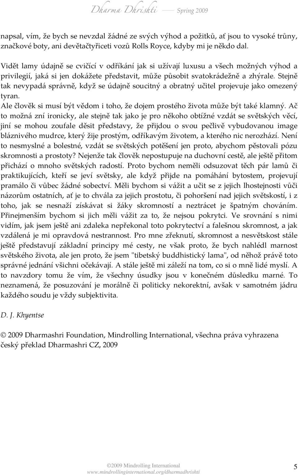 Stejně tak nevypadá správně, když se údajně soucitný a obratný učitel projevuje jako omezený tyran. Ale člověk si musí být vědom i toho, že dojem prostého života může být také klamný.