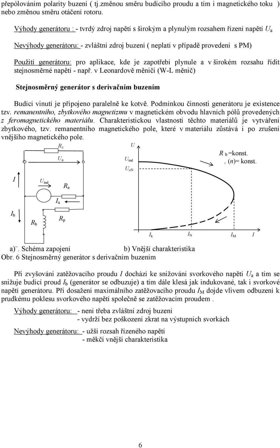 zpotřebí plynule v širokém rozshu řídit stejnosměrné npětí npř. v Leonrdově měniči (WL měnič) Stejnosměrný generátor s derivčním buzením Budící vinutí je připojeno prlelně ke kotvě.