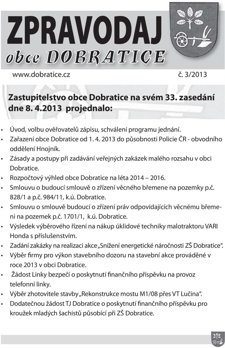 č. 984/11, k.ú. Dobratice. Smlouvu o smlouvě budoucí o zřízení práv odpovídajících věcnému břemeni na pozemek p.č. 1701/1, k.ú. Dobratice. Výsledek výběrového řízení na nákup úklidové techniky malotraktoru VARI Honda s příslušenstvím.