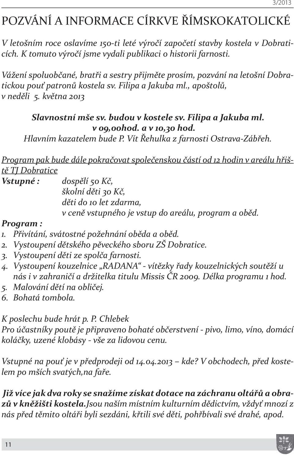 budou v kostele sv. Filipa a Jakuba ml. v 09,00hod. a v 10,30 hod. Hlavním kazatelem bude P. Vít Řehulka z farnosti Ostrava-Zábřeh.