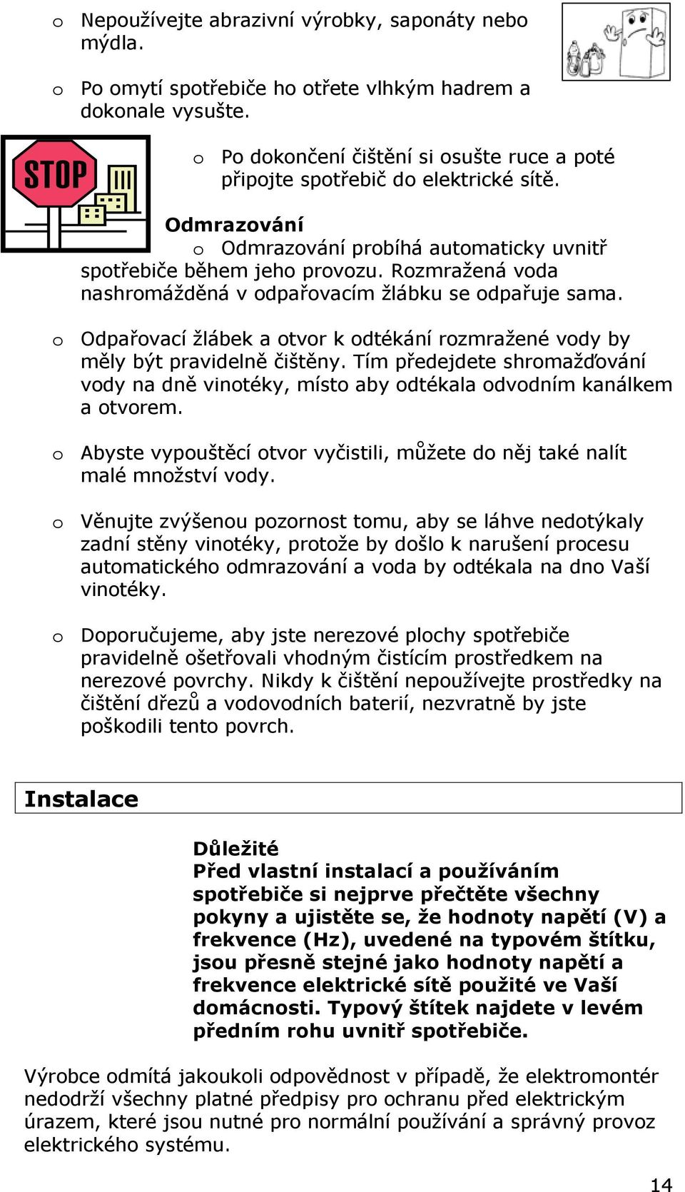 Rozmražená voda nashromážděná v odpařovacím žlábku se odpařuje sama. o Odpařovací žlábek a otvor k odtékání rozmražené vody by měly být pravidelně čištěny.