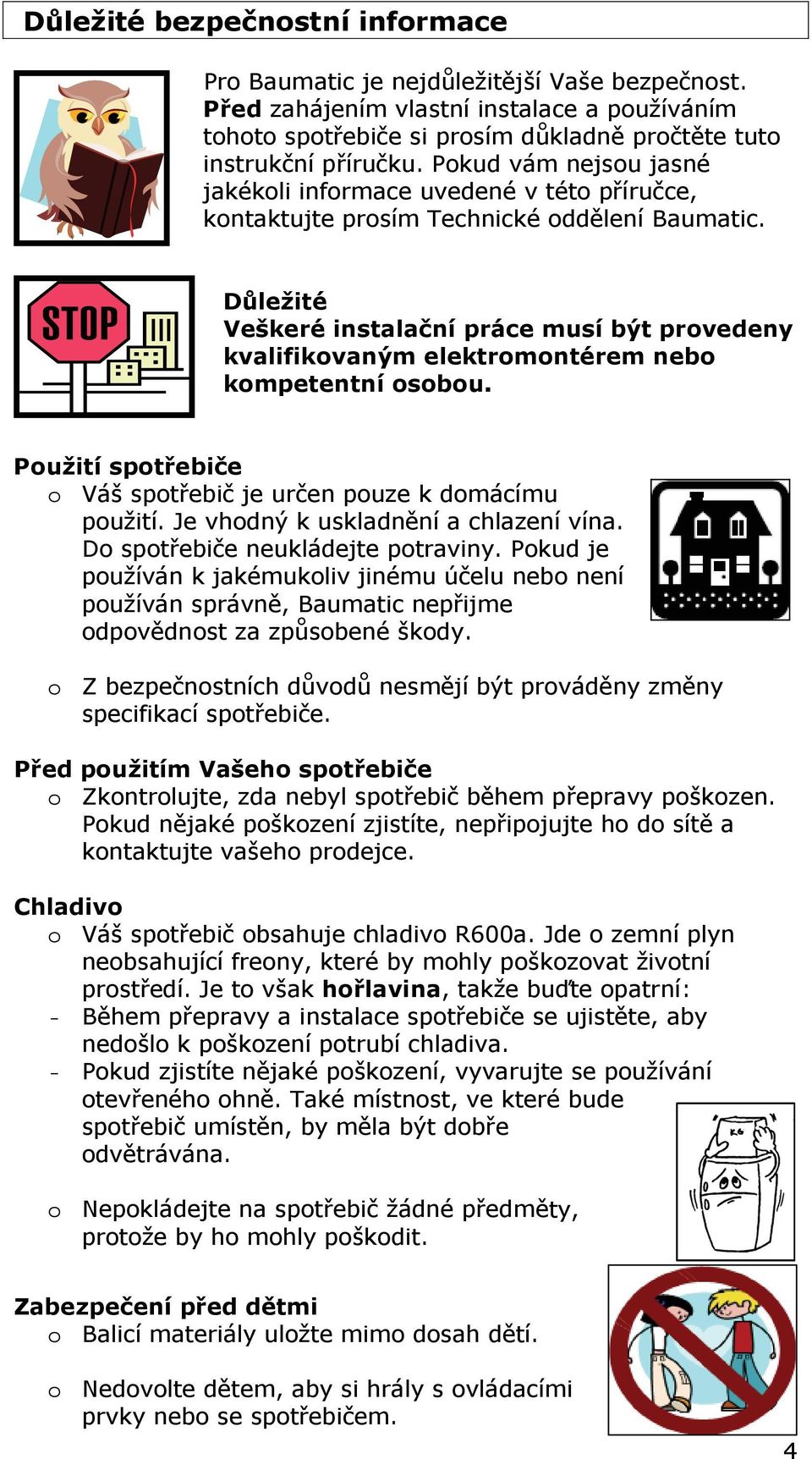 Důležité Veškeré instalační práce musí být provedeny kvalifikovaným elektromontérem nebo kompetentní osobou. Použití spotřebiče o Váš spotřebič je určen pouze k domácímu použití.