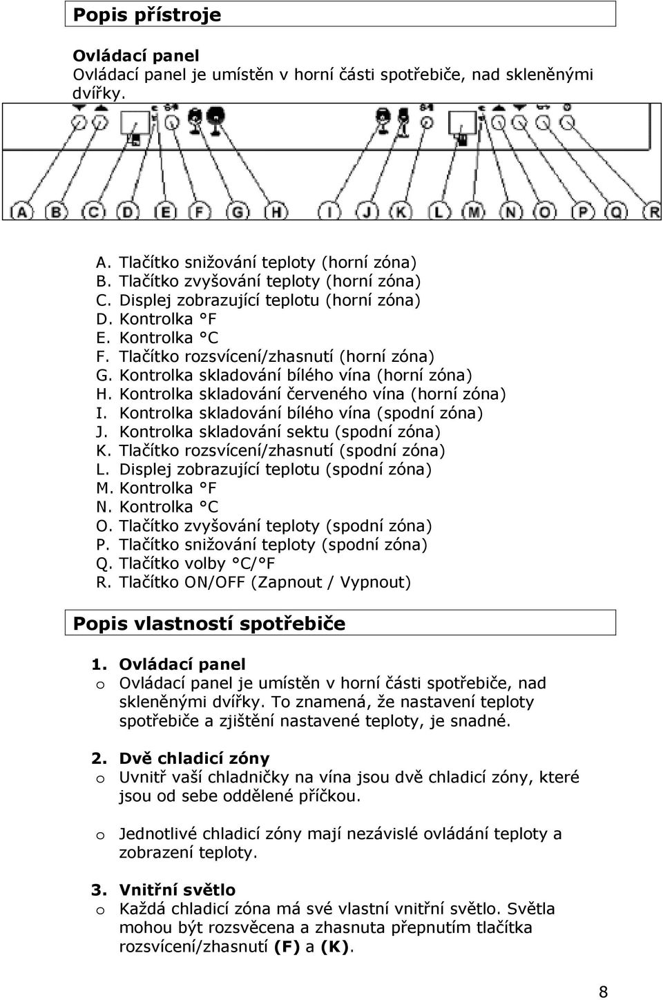 Kontrolka skladování červeného vína (horní zóna) I. Kontrolka skladování bílého vína (spodní zóna) J. Kontrolka skladování sektu (spodní zóna) K. Tlačítko rozsvícení/zhasnutí (spodní zóna) L.