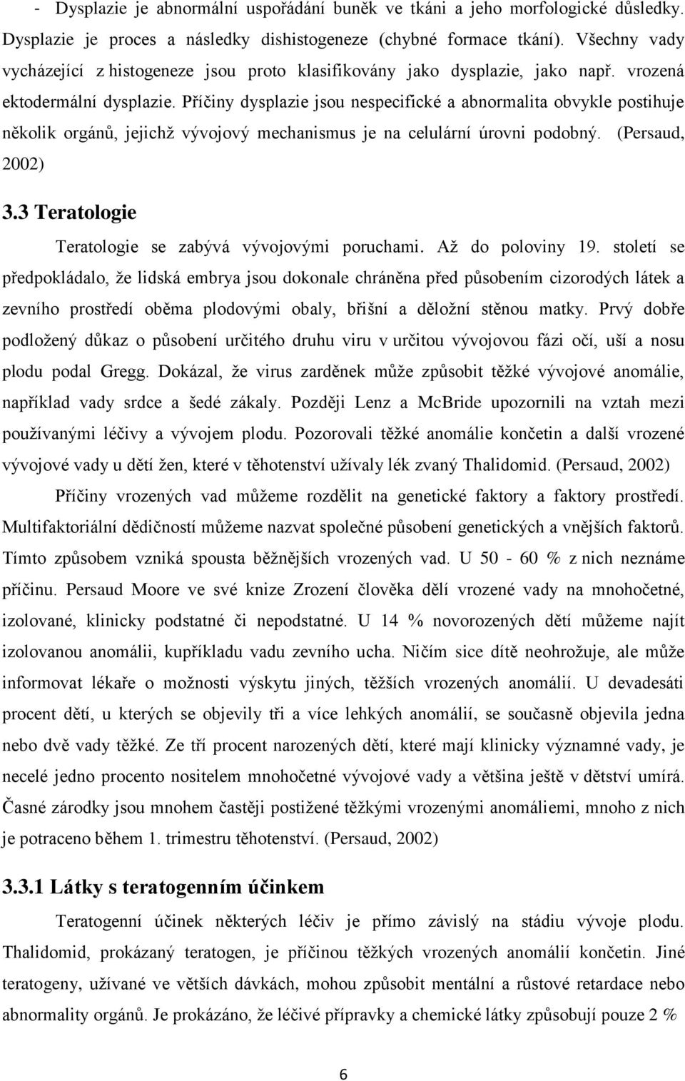 Příčiny dysplazie jsou nespecifické a abnormalita obvykle postihuje několik orgánů, jejichž vývojový mechanismus je na celulární úrovni podobný. (Persaud, 2002) 3.