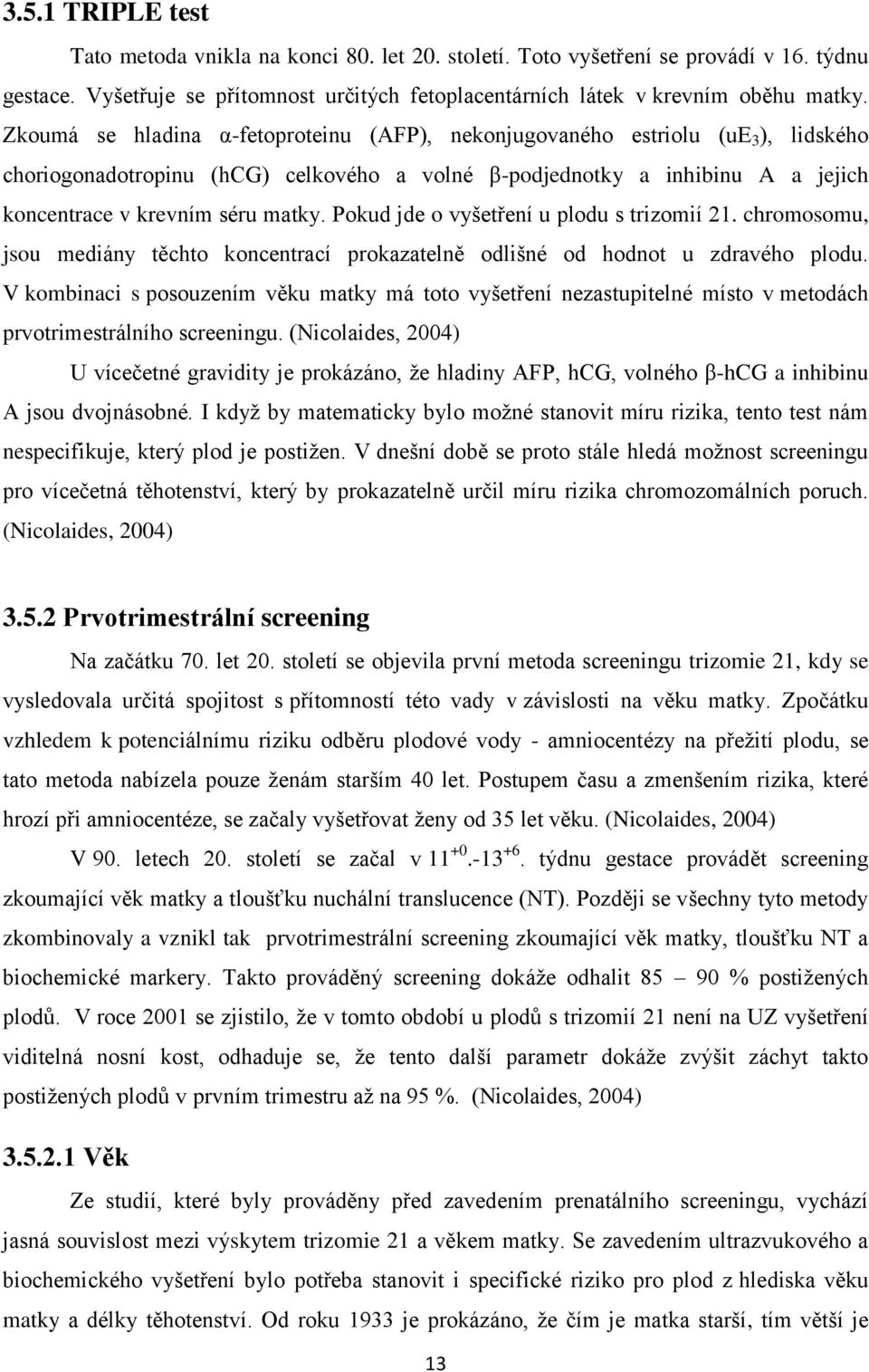 Pokud jde o vyšetření u plodu s trizomií 21. chromosomu, jsou mediány těchto koncentrací prokazatelně odlišné od hodnot u zdravého plodu.