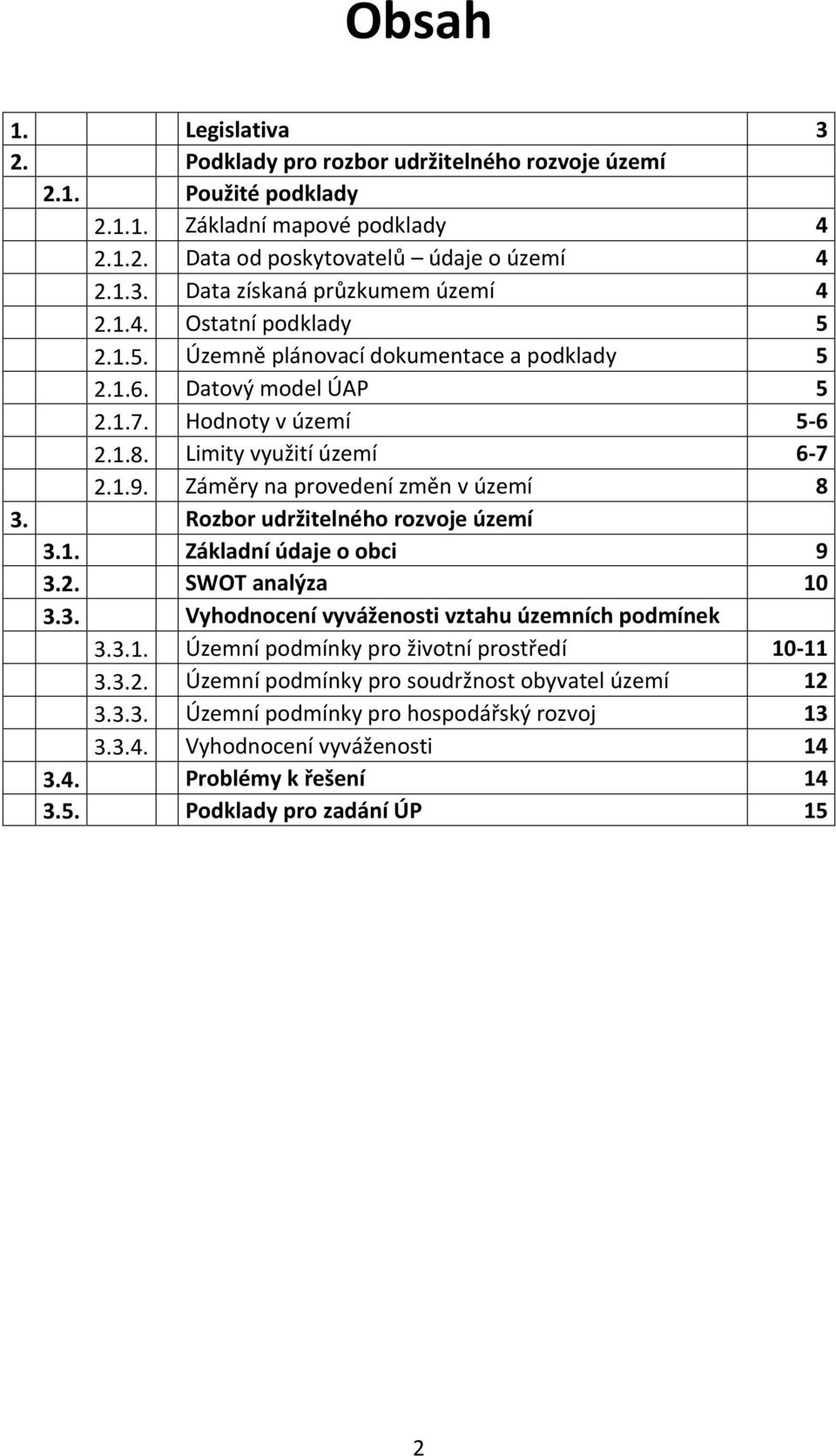 Záměry na provedení změn v území 8 3. Rozbor udržitelného rozvoje území 3.1. Základní údaje o obci 9 3.2. SWOT analýza 10 3.3. Vyhodnocení vyváženosti vztahu územních podmínek 3.3.1. Územní podmínky pro životní prostředí 10-11 3.