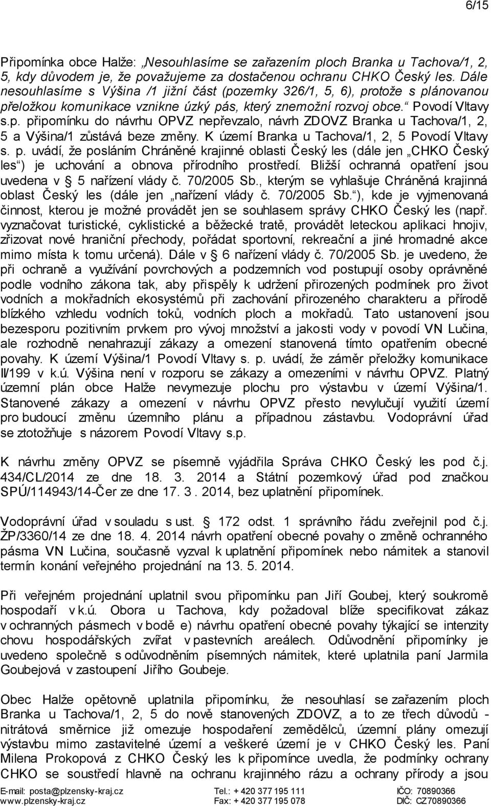 K území Branka u Tachova/1, 2, 5 Povodí Vltavy s. p. uvádí, že posláním Chráněné krajinné oblasti Český les (dále jen CHKO Český les ) je uchování a obnova přírodního prostředí.