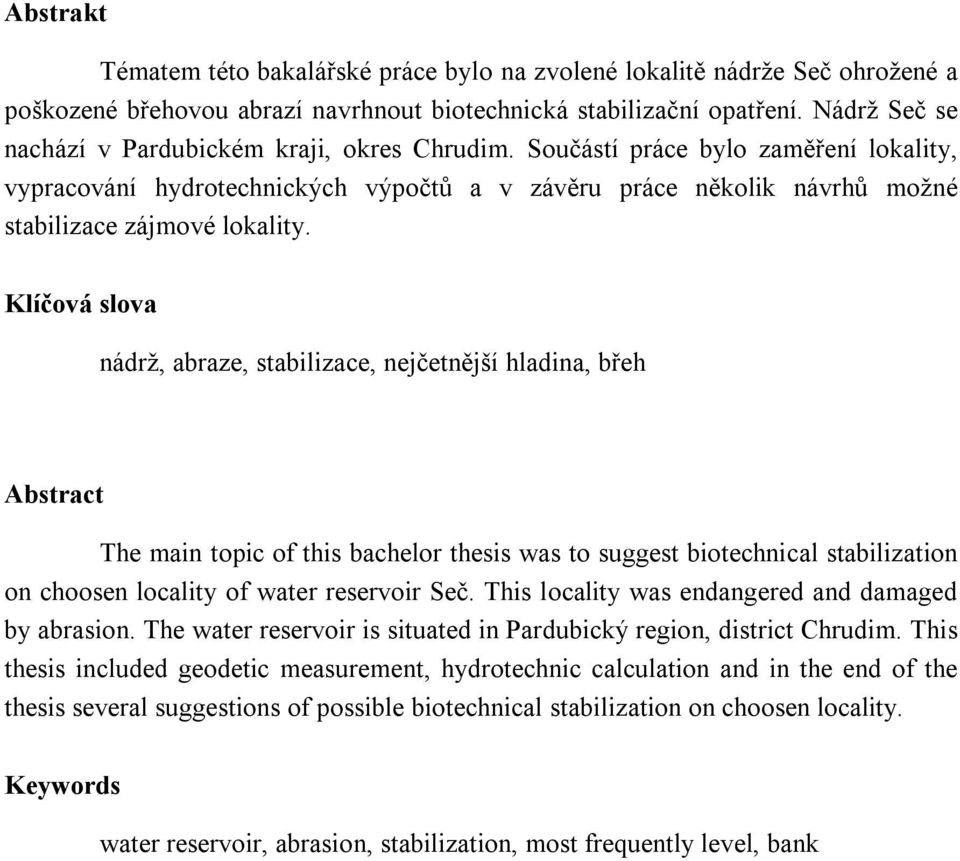 Klíčová slova nádrž, abraze, stabilizace, nejčetnější hladina, břeh Abstract The main topic of this bachelor thesis was to suggest biotechnical stabilization on choosen locality of water reservoir