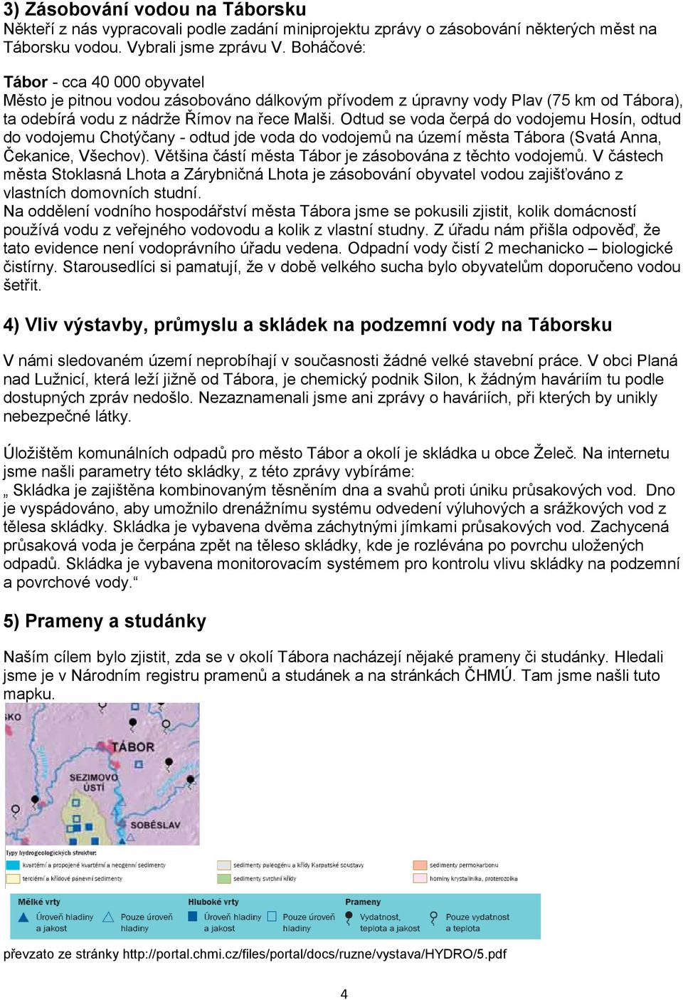 Odtud se voda čerpá do vodojemu Hosín, odtud do vodojemu Chotýčany - odtud jde voda do vodojemů na území města Tábora (Svatá Anna, Čekanice, Všechov).