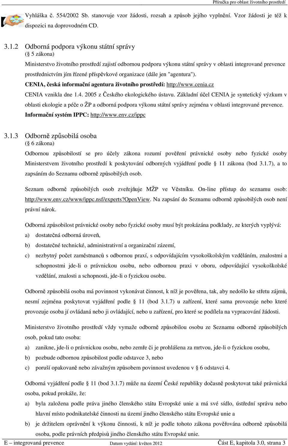 organizace (dále jen "agentura"). CENIA, česká informační agentura životního prostředí: http://www.cenia.cz CENIA vznikla dne 1.4. 2005 z Českého ekologického ústavu.