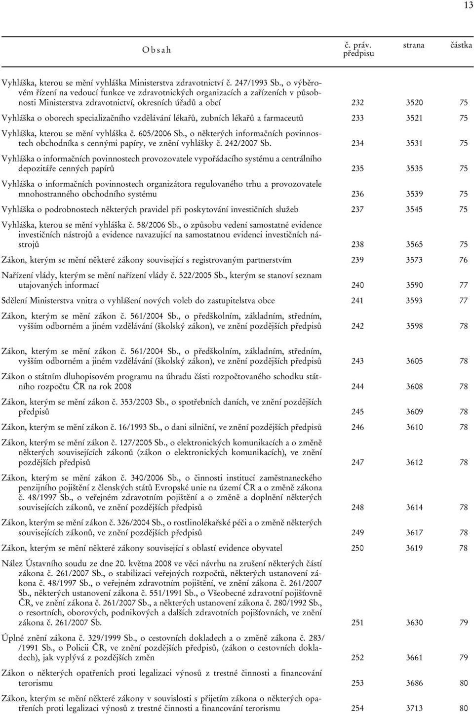 vzdělávání lékařů, zubních lékařů a farmaceutů 233 3521 75 Vyhláška, kterou se mění vyhláška č. 605/2006 Sb., o některých informačních povinnostech obchodníka s cennými papíry, ve znění vyhlášky č.