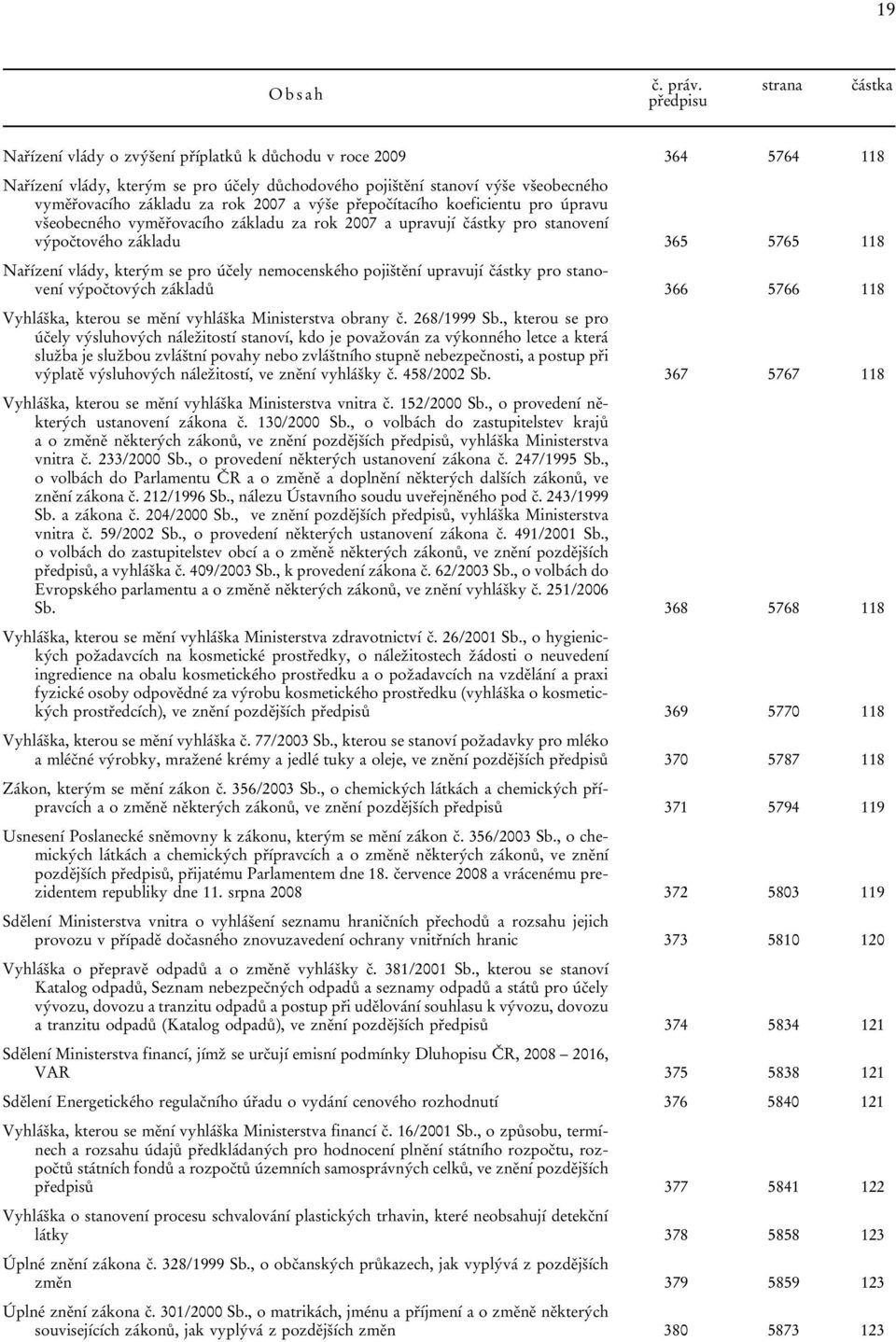 rok 2007 a výše přepočítacího koeficientu pro úpravu všeobecného vyměřovacího základu za rok 2007 a upravují částky pro stanovení výpočtového základu 365 5765 118 Nařízení vlády, kterým se pro účely