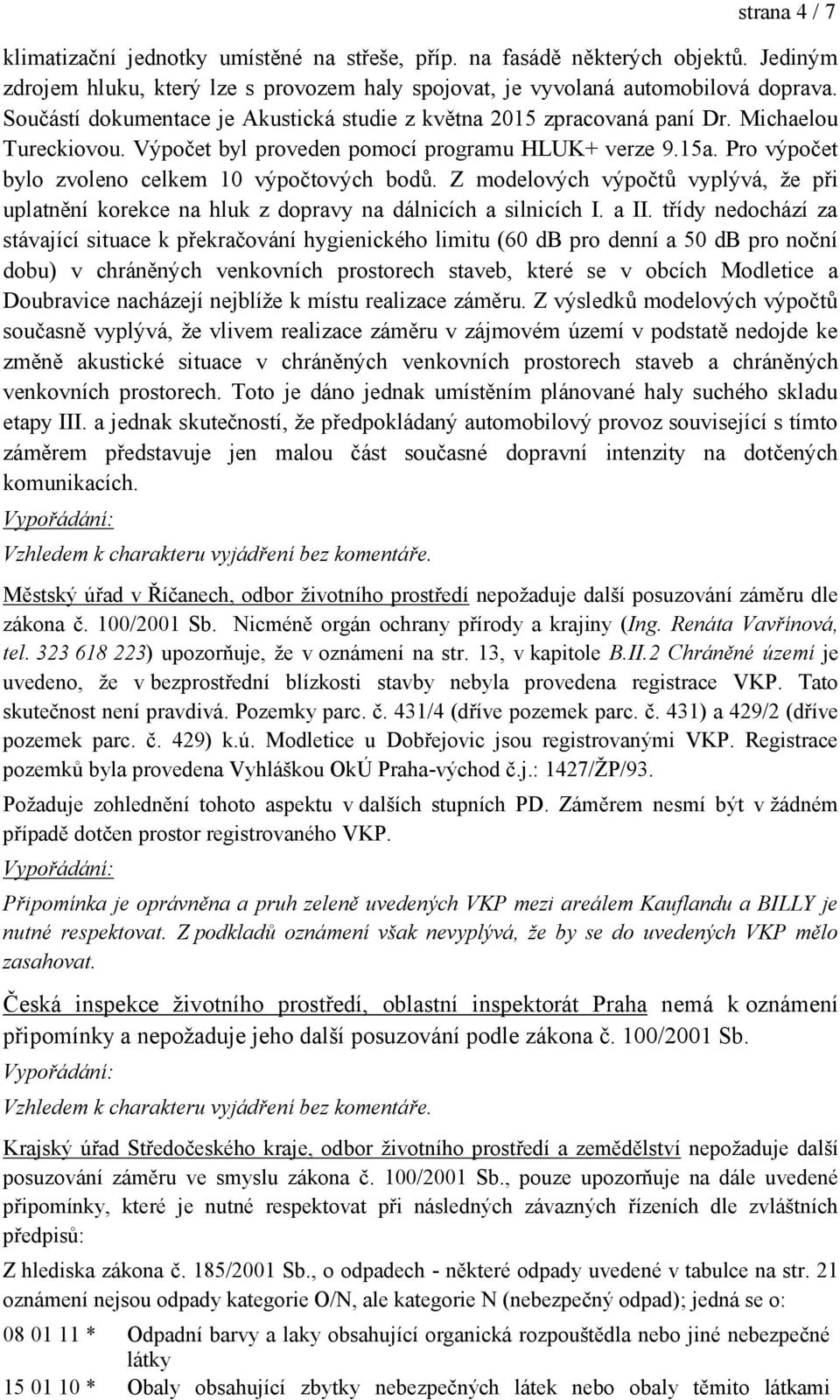 Pro výpočet bylo zvoleno celkem 10 výpočtových bodů. Z modelových výpočtů vyplývá, že při uplatnění korekce na hluk z dopravy na dálnicích a silnicích I. a II.