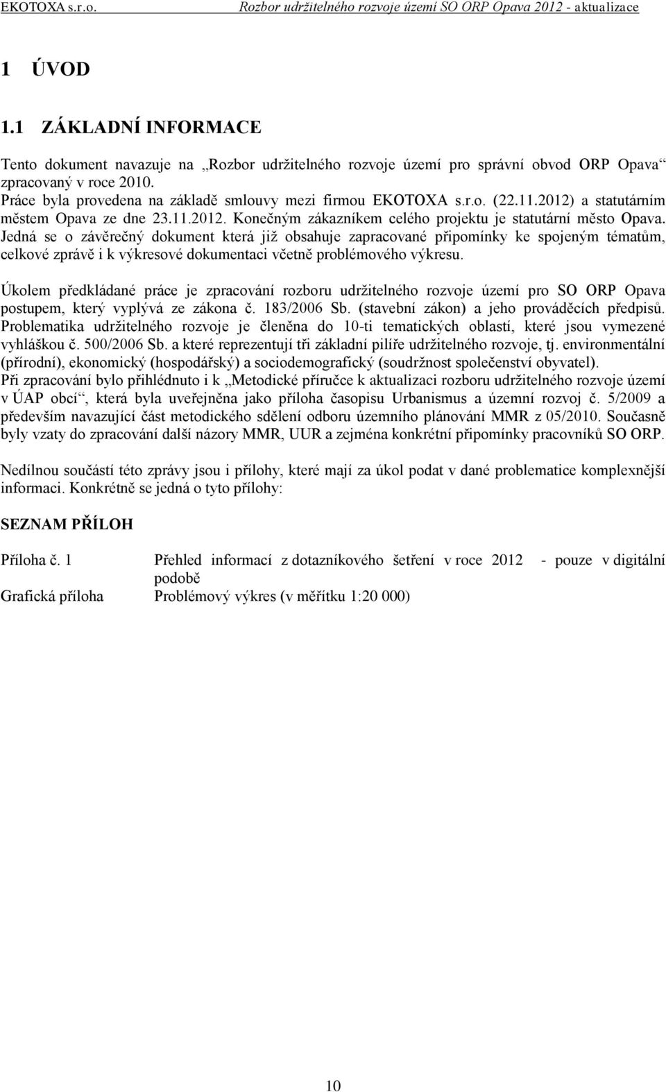 Jedná se o závěrečný dokument která již obsahuje zapracované připomínky ke spojeným tématům, celkové zprávě i k výkresové dokumentaci včetně problémového výkresu.