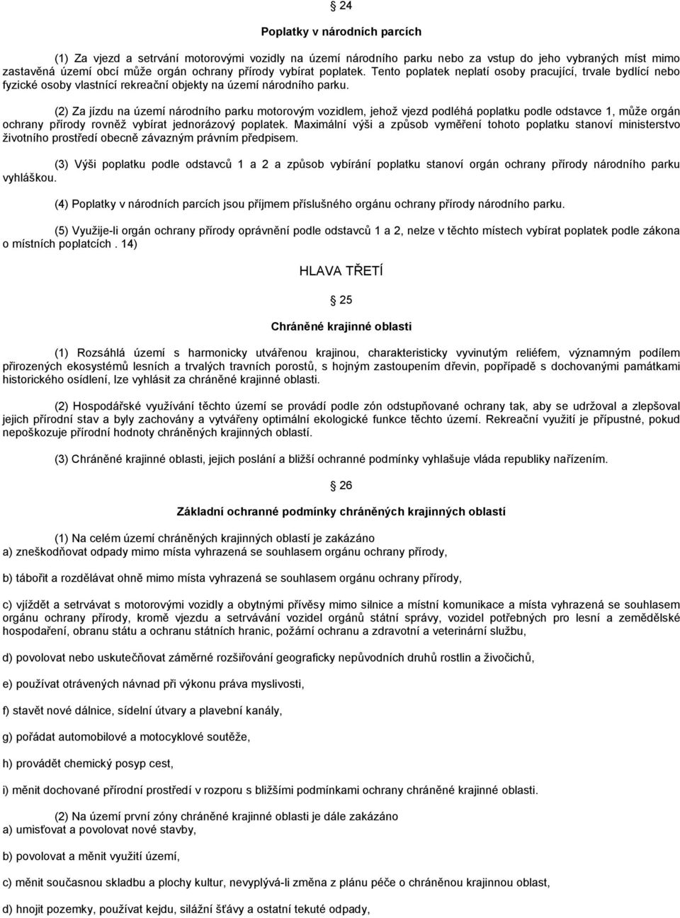 (2) Za jízdu na území národního parku motorovým vozidlem, jehož vjezd podléhá poplatku podle odstavce 1, může orgán ochrany přírody rovněž vybírat jednorázový poplatek.