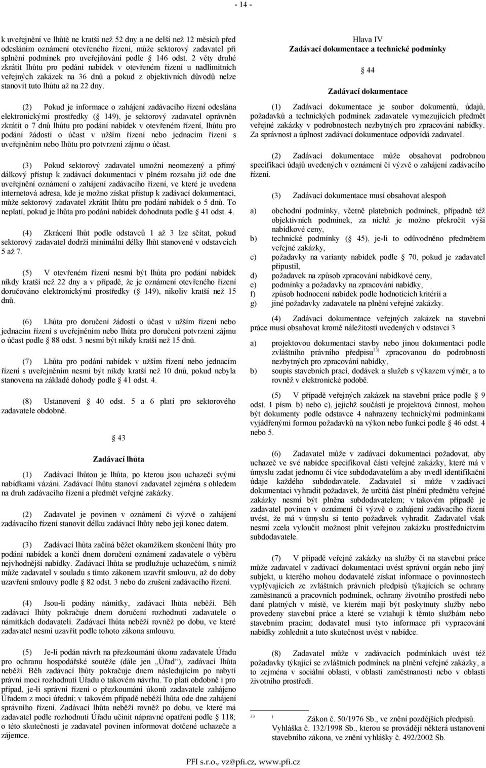 (2) Pokud je informace o zahájení zadávacího řízení odeslána elektronickými prostředky ( 149), je sektorový zadavatel oprávněn zkrátit o 7 dnů lhůtu pro podání nabídek v otevřeném řízení, lhůtu pro