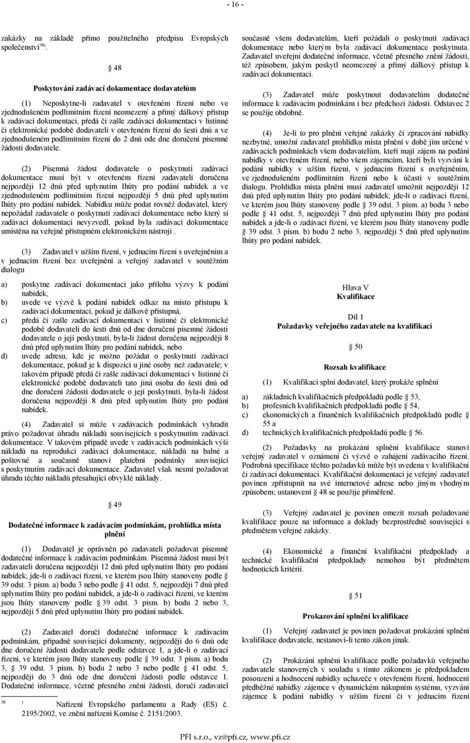 či zašle zadávací dokumentaci v listinné či elektronické podobě dodavateli v otevřeném řízení do šesti dnů a ve zjednodušeném podlimitním řízení do 2 dnů ode dne doručení písemné žádosti dodavatele.