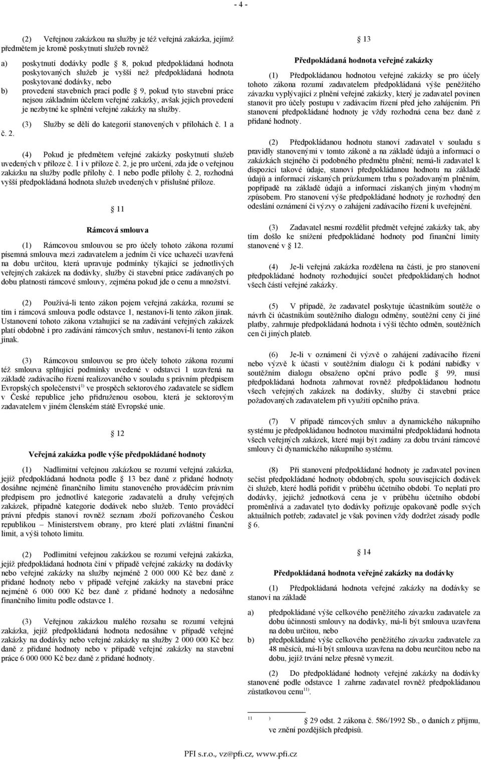 ke splnění veřejné zakázky na služby. č. 2. (3) Služby se dělí do kategorií stanovených v přílohách č. 1 a (4) Pokud je předmětem veřejné zakázky poskytnutí služeb uvedených v příloze č.