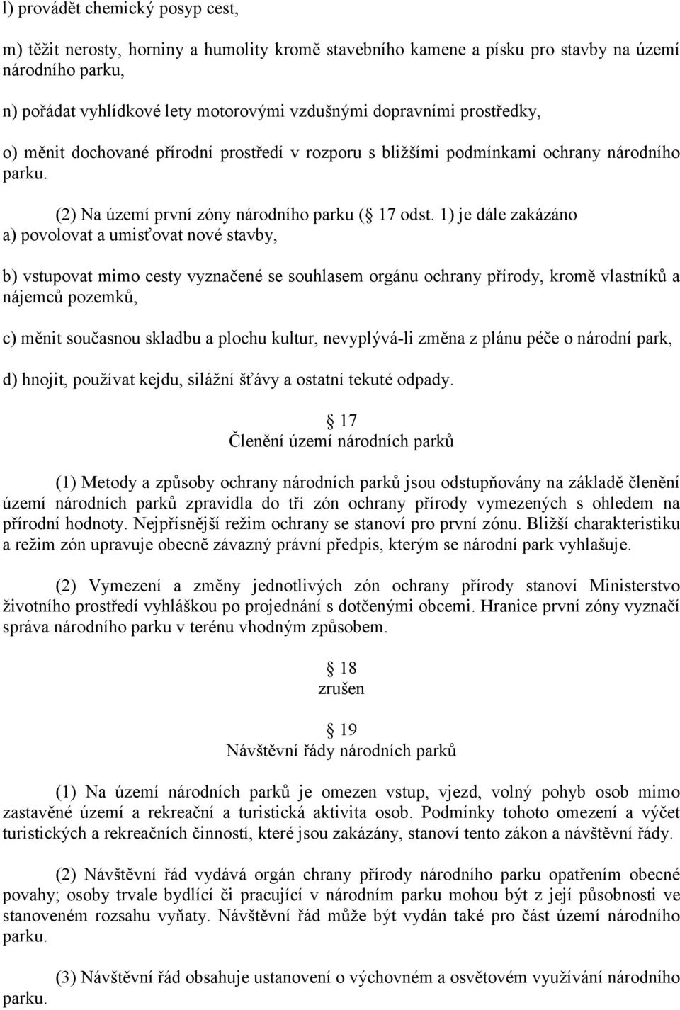 1) je dále zakázáno a) povolovat a umisťovat nové stavby, b) vstupovat mimo cesty vyznačené se souhlasem orgánu ochrany přírody, kromě vlastníků a nájemců pozemků, c) měnit současnou skladbu a plochu