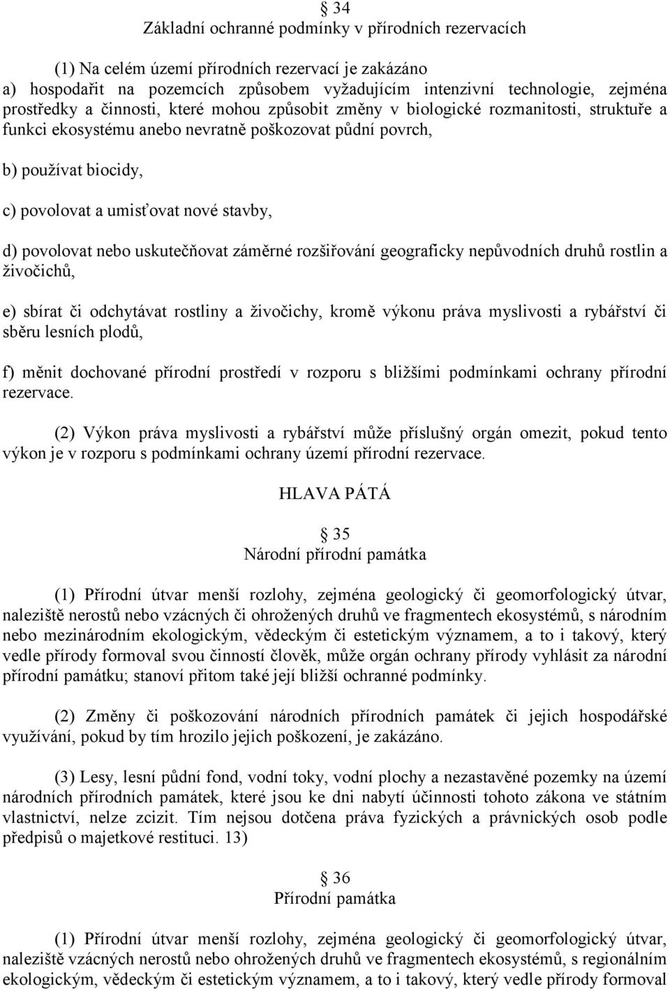 povolovat nebo uskutečňovat záměrné rozšiřování geograficky nepůvodních druhů rostlin a ţivočichů, e) sbírat či odchytávat rostliny a ţivočichy, kromě výkonu práva myslivosti a rybářství či sběru