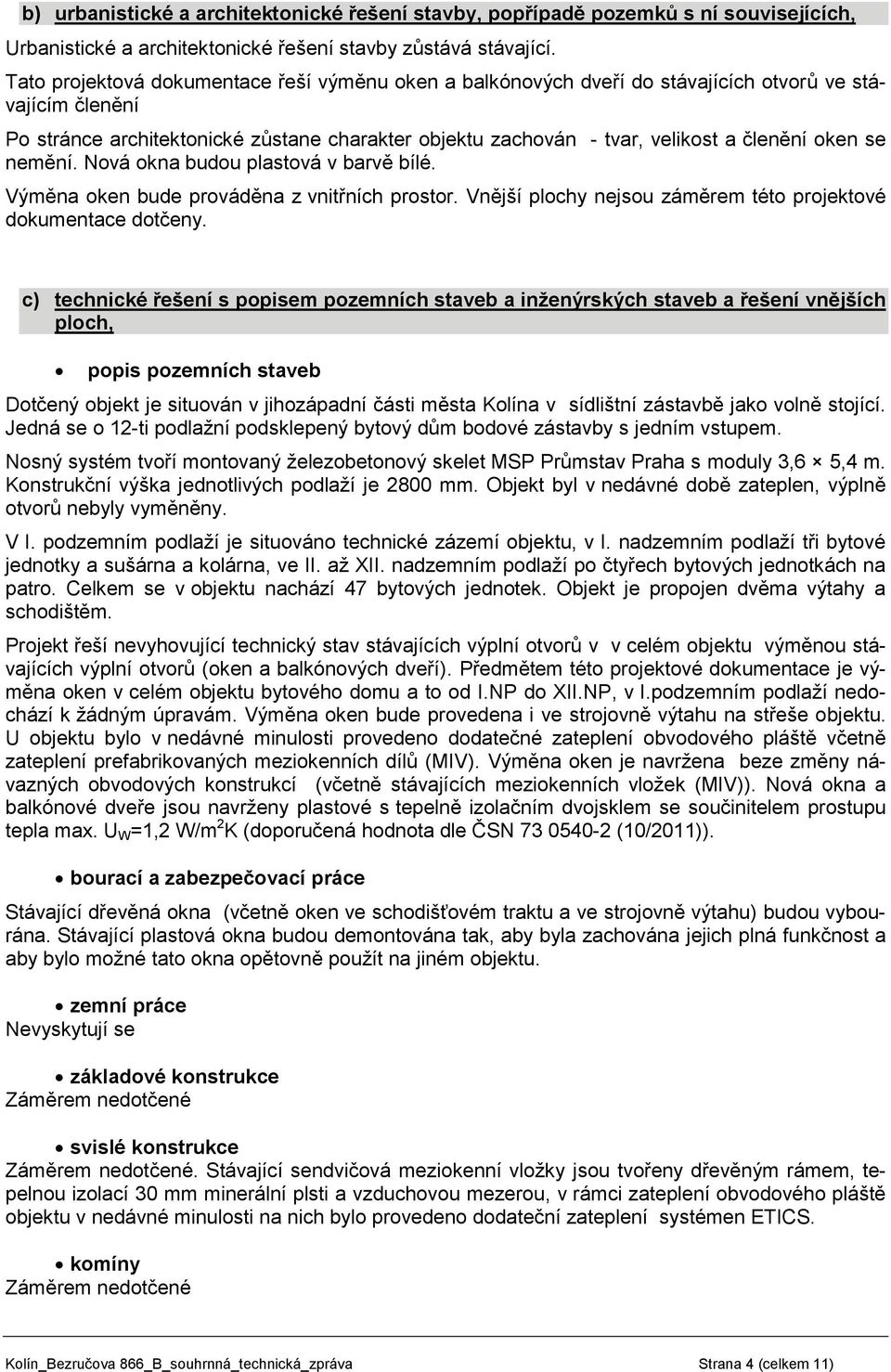 oken se nemění. Nová okna budou plastová v barvě bílé. Výměna oken bude prováděna z vnitřních prostor. Vnější plochy nejsou záměrem této projektové dokumentace dotčeny.