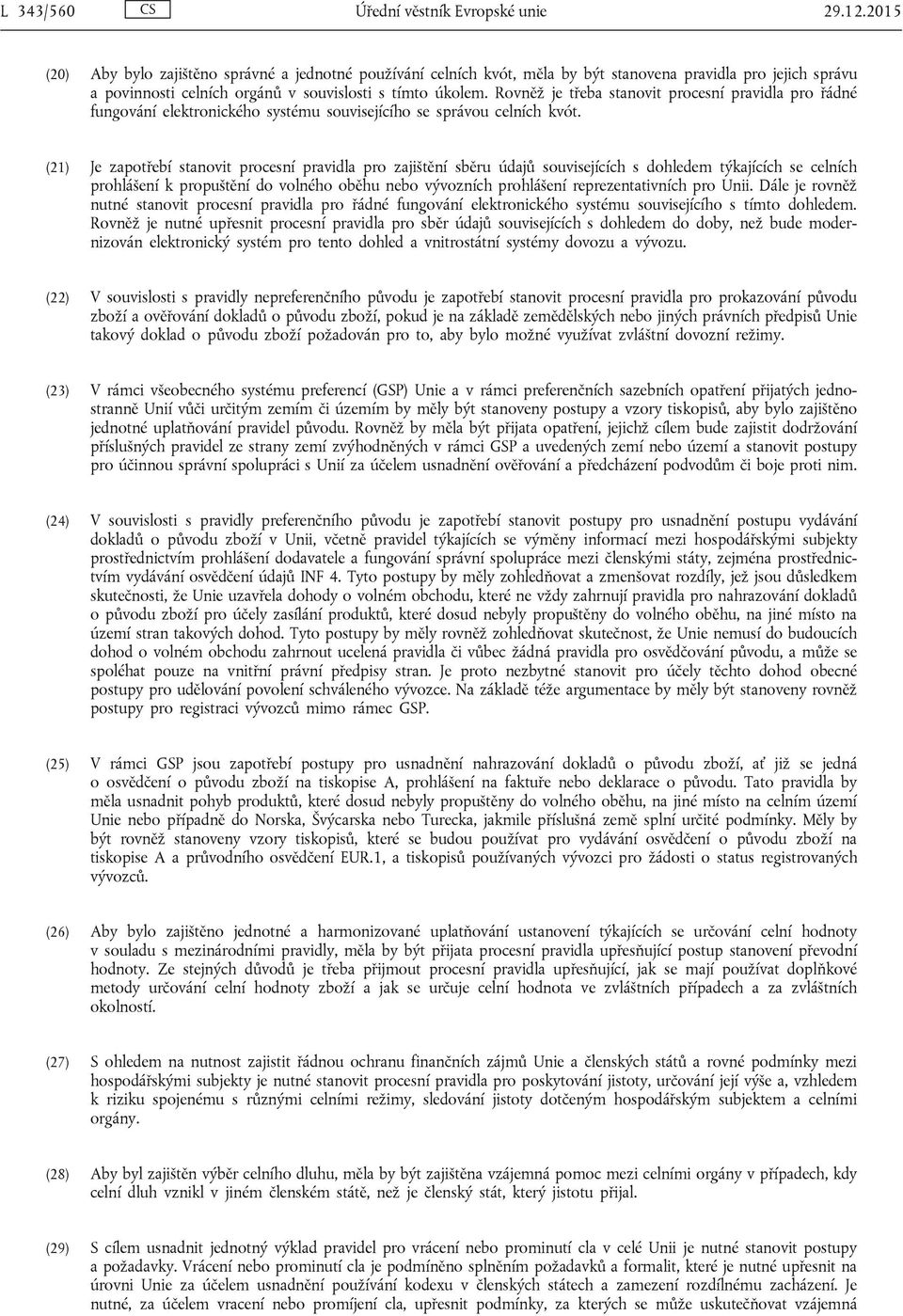 Rovněž je třeba stanovit procesní pravidla pro řádné fungování elektronického systému souvisejícího se správou celních kvót.