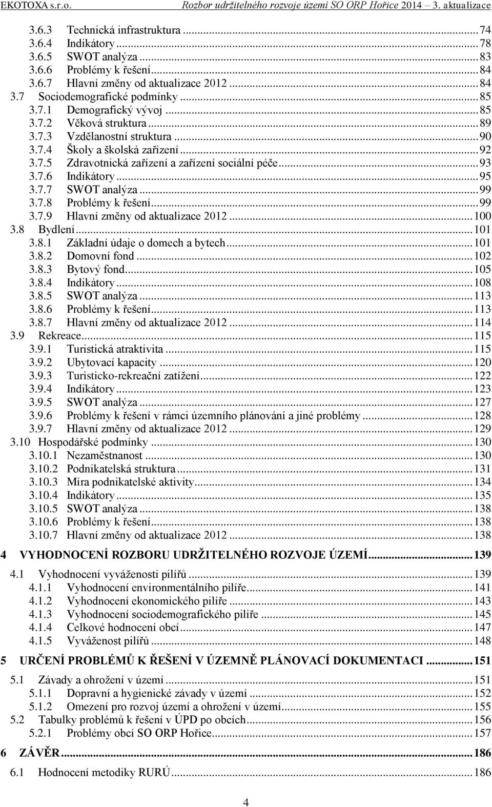 .. 95 3.7.7 SWOT analýza... 99 3.7.8 Problémy k řešení... 99 3.7.9 Hlavní změny od aktualizace 2012... 100 3.8 Bydlení... 101 3.8.1 Základní údaje o domech a bytech... 101 3.8.2 Domovní fond... 102 3.