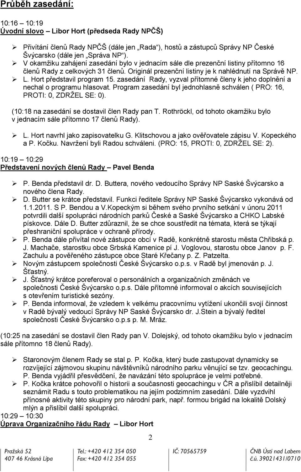 Hort představil program 15. zasedání Rady, vyzval přítomné členy k jeho doplnění a nechal o programu hlasovat. Program zasedání byl jednohlasně schválen ( PRO: 16, PROTI: 0, ZDRŢEL SE: 0).