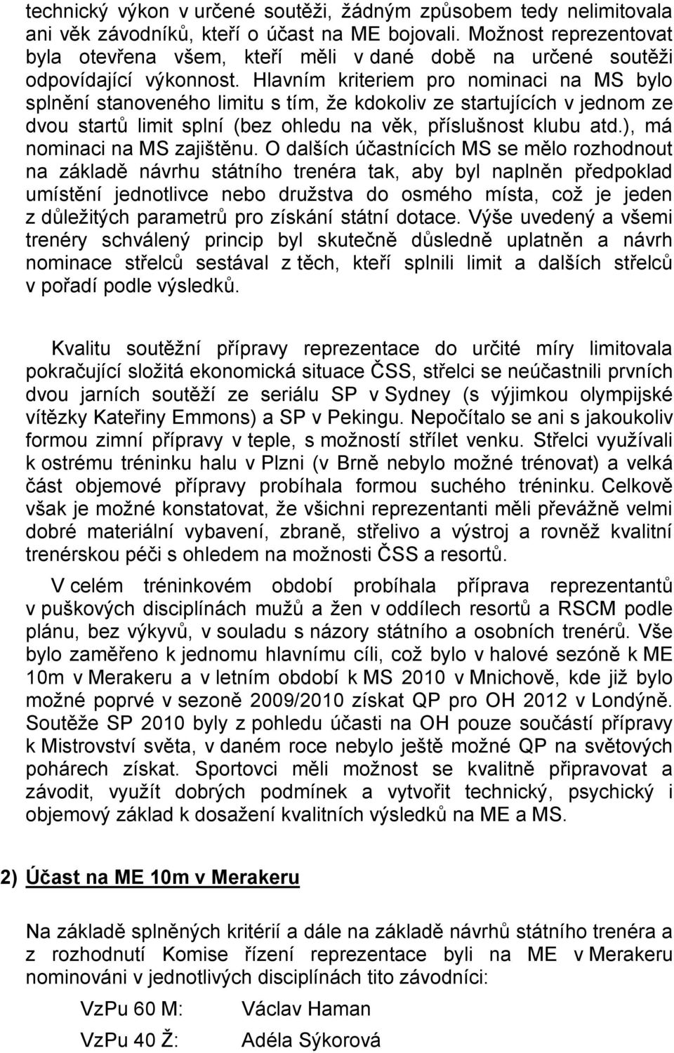 Hlavním kriteriem pro nominaci na MS bylo splnění stanoveného limitu s tím, ţe kdokoliv ze startujících v jednom ze dvou startů limit splní (bez ohledu na věk, příslušnost klubu atd.