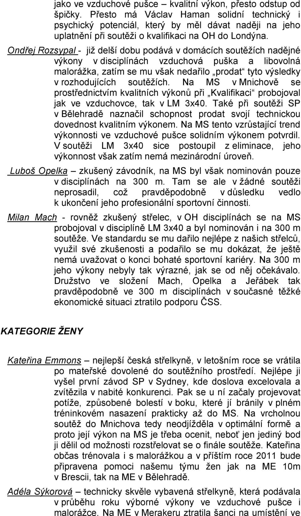 Ondřej Rozsypal - jiţ delší dobu podává v domácích soutěţích nadějné výkony v disciplínách vzduchová puška a libovolná maloráţka, zatím se mu však nedařilo prodat tyto výsledky v rozhodujících