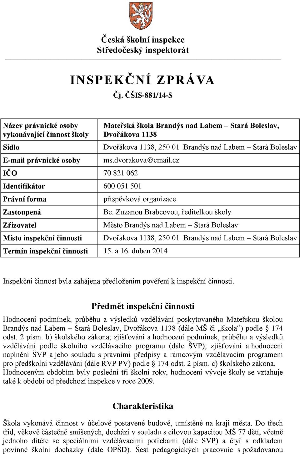 Brandýs nad Labem Stará Boleslav ms.dvorakova@cmail.cz Identifikátor 600 051 501 Právní forma Zastoupená Zřizovatel Místo inspekční činnosti příspěvková organizace Bc.