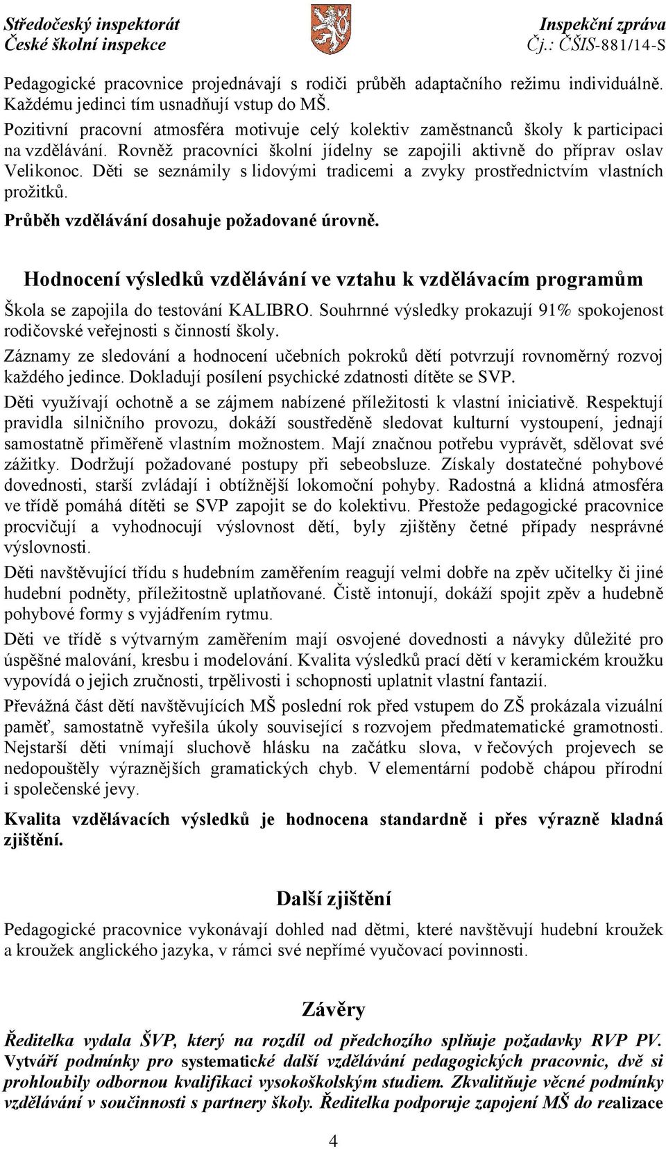 Děti se seznámily s lidovými tradicemi a zvyky prostřednictvím vlastních prožitků. Průběh vzdělávání dosahuje požadované úrovně.