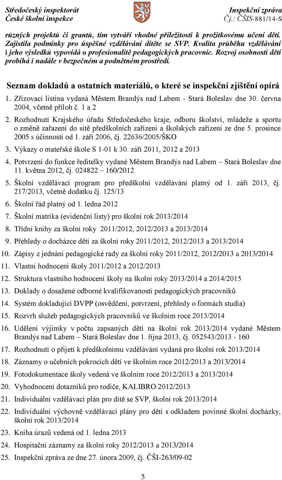 Seznam dokladů a ostatních materiálů, o které se inspekční zjištění opírá 1. Zřizovací listina vydaná Městem Brandýs nad Labem - Stará Boleslav dne 30. června 2004, včetně příloh č. 1 a 2 2.