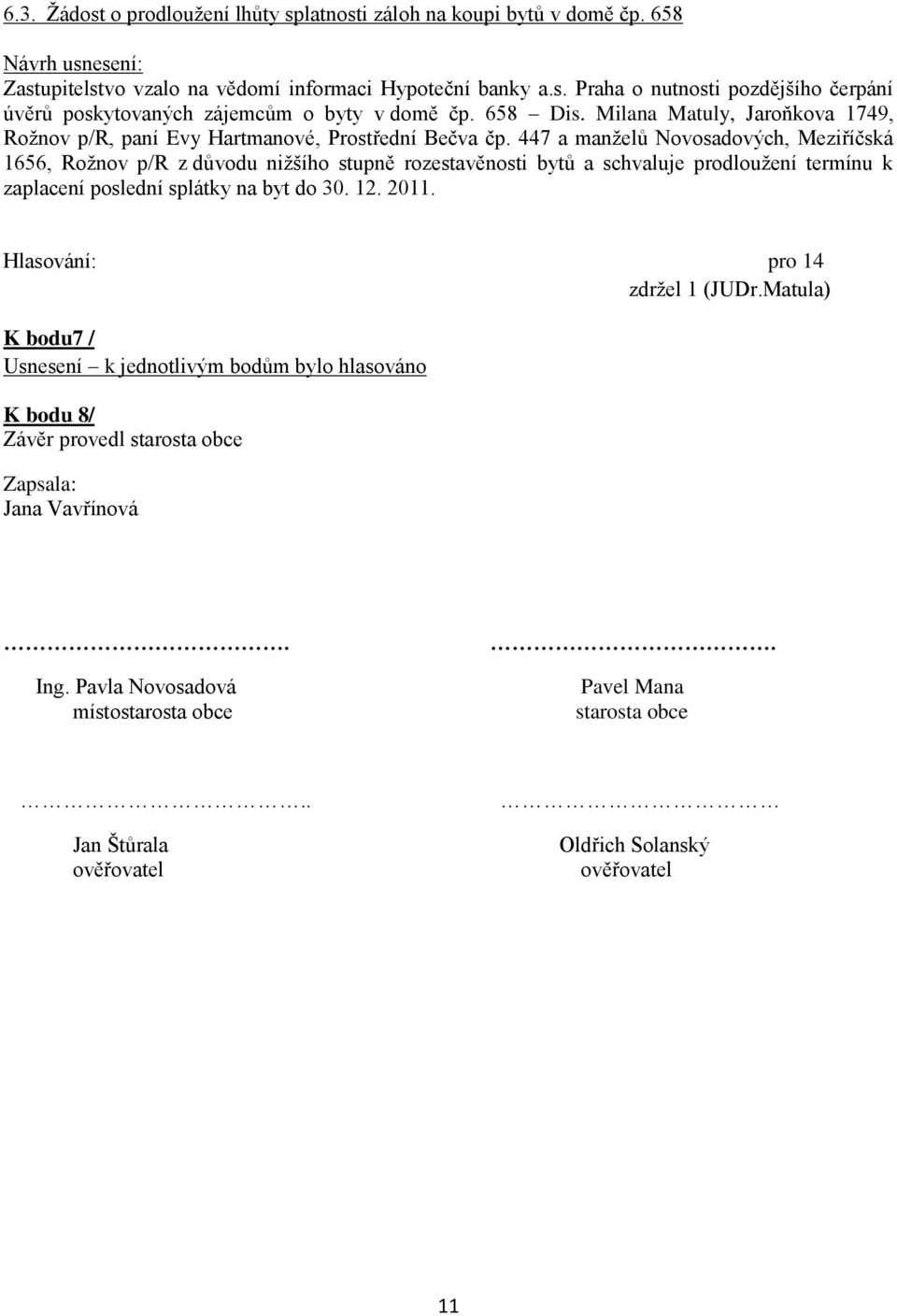 447 a manţelů Novosadových, Meziříčská 1656, Roţnov p/r z důvodu niţšího stupně rozestavěnosti bytů a schvaluje prodlouţení termínu k zaplacení poslední splátky na byt do 30. 12. 2011.