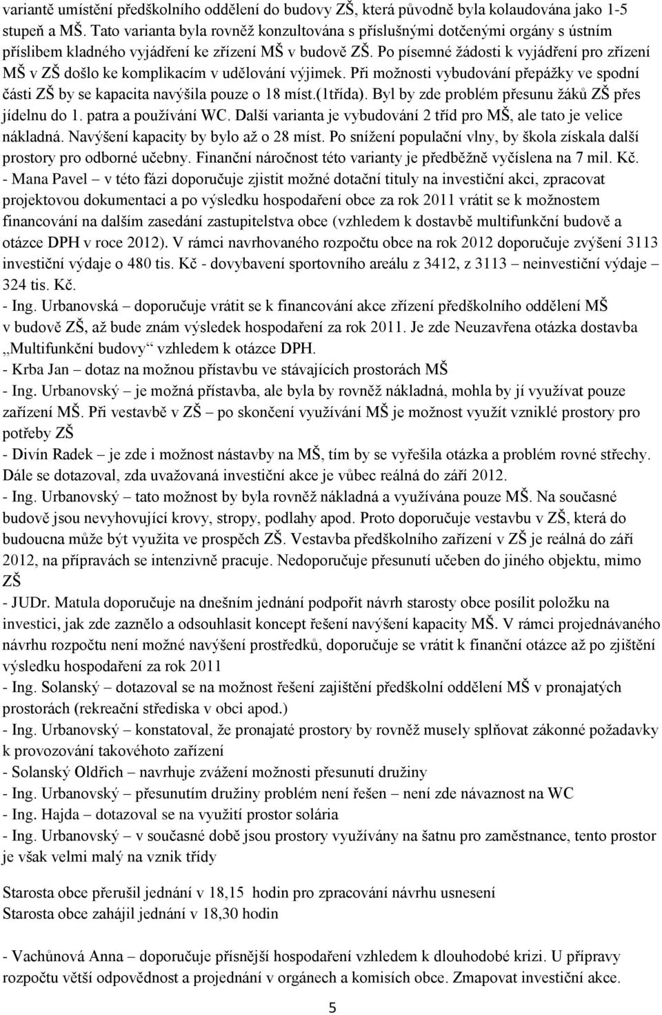 Po písemné ţádosti k vyjádření pro zřízení MŠ v ZŠ došlo ke komplikacím v udělování výjimek. Při moţnosti vybudování přepáţky ve spodní části ZŠ by se kapacita navýšila pouze o 18 míst.(1třída).