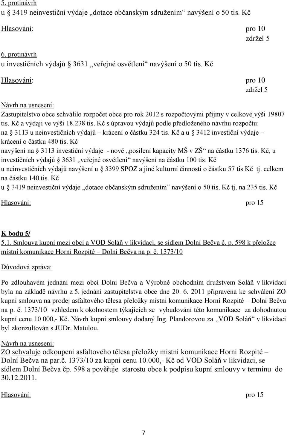 Kč s úpravou výdajů podle předloţeného návrhu rozpočtu: na 3113 u neinvestičních výdajů krácení o částku 324 tis. Kč a u 3412 investiční výdaje krácení o částku 480 tis.