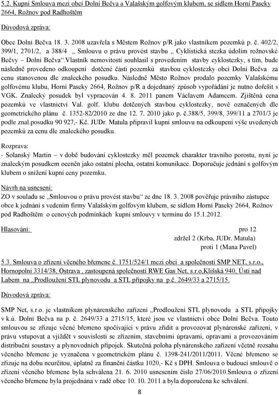 Vlastník nemovitostí souhlasil s provedením stavby cyklostezky, s tím, bude následně provedeno odkoupení dotčené části pozemků stavbou cyklostezky obcí Dolní Bečva za cenu stanovenou dle znaleckého