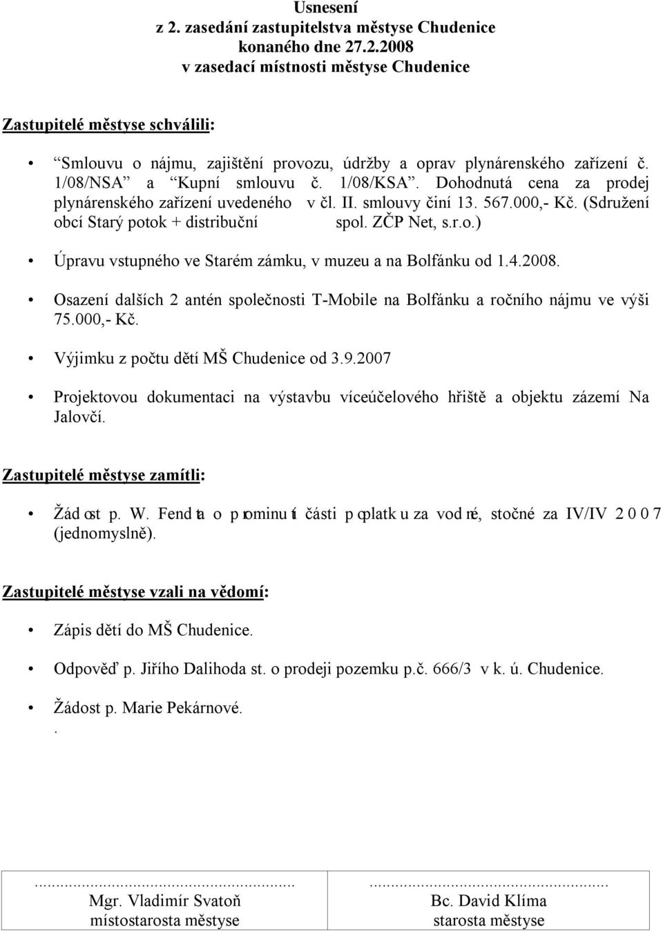 4.2008. Osazení dalších 2 antén společnosti T-Mobile na Bolfánku a ročního nájmu ve výši 75.000,- Kč. Výjimku z počtu dětí MŠ Chudenice od 3.9.