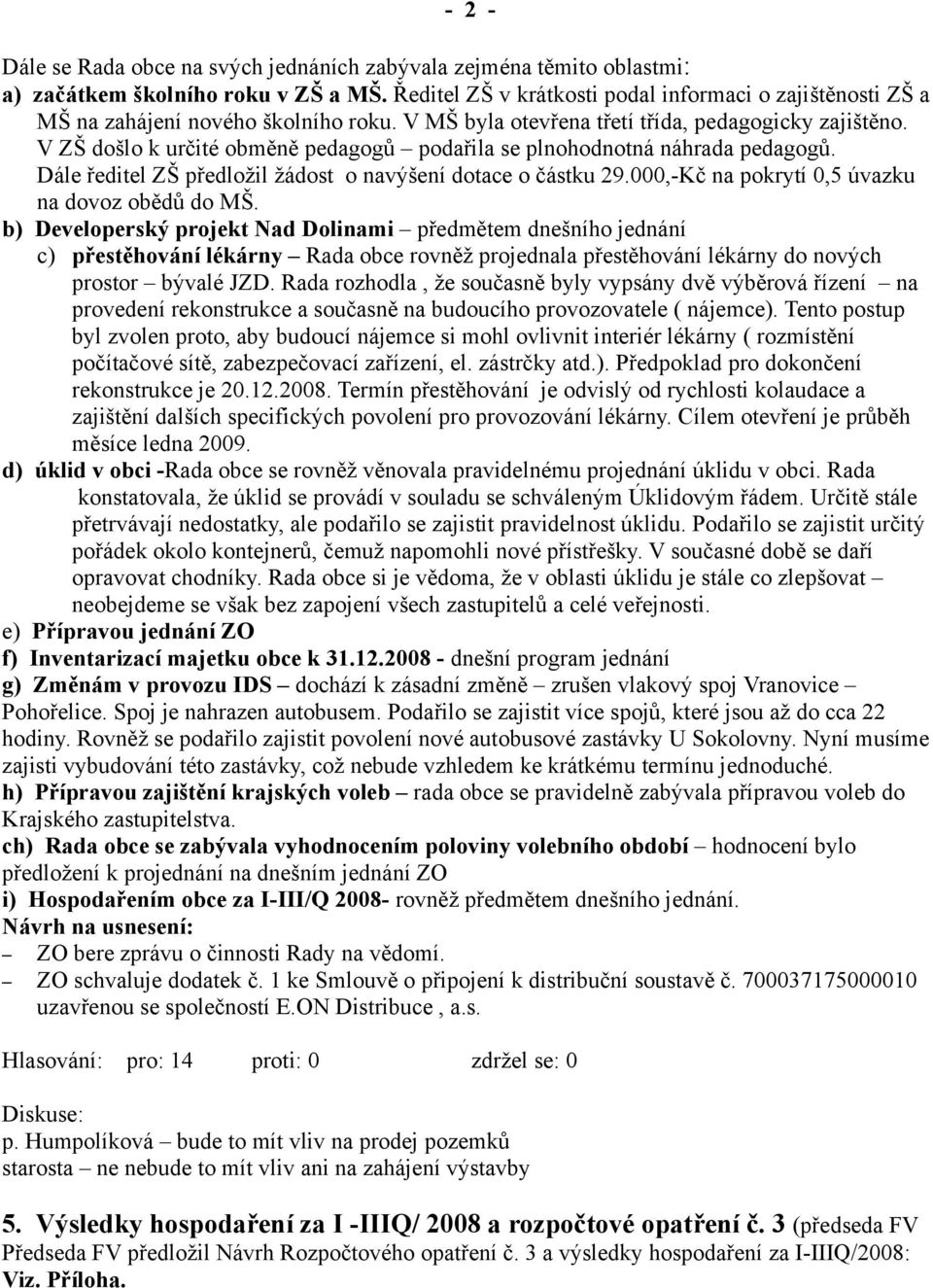 V ZŠ došlo k určité obměně pedagogů podařila se plnohodnotná náhrada pedagogů. Dále ředitel ZŠ předložil žádost o navýšení dotace o částku 29.000,-Kč na pokrytí 0,5 úvazku na dovoz obědů do MŠ.