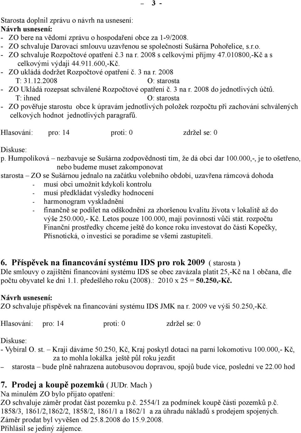 600,-Kč. - ZO ukládá dodržet Rozpočtové opatření č. 3 na r. 2008 T: 31.12.2008 O: starosta - ZO Ukládá rozepsat schválené Rozpočtové opatření č. 3 na r. 2008 do jednotlivých účtů.