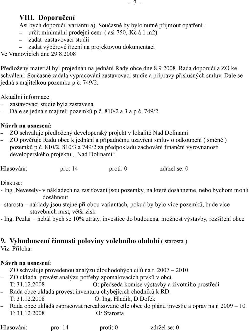 2008 Předložený materiál byl projednán na jednání Rady obce dne 8.9.2008. Rada doporučila ZO ke schválení. Současně zadala vypracování zastavovací studie a přípravy příslušných smluv.