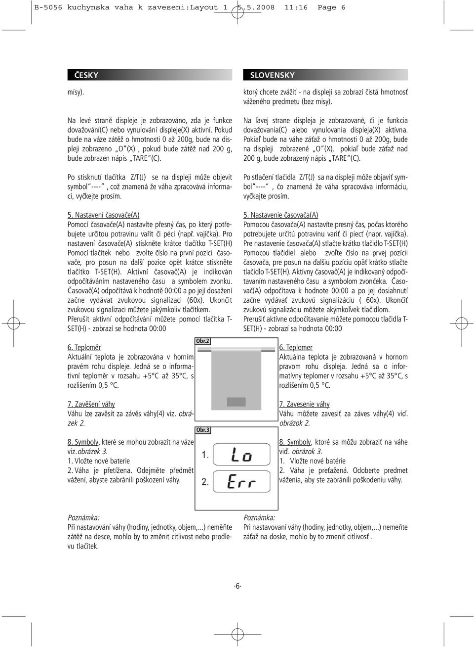 Po stisknutí tlačítka Z/T(J) se na displeji může objevit symbol ----, což znamená že váha zpracovává informaci, vyčkejte prosím. 5.