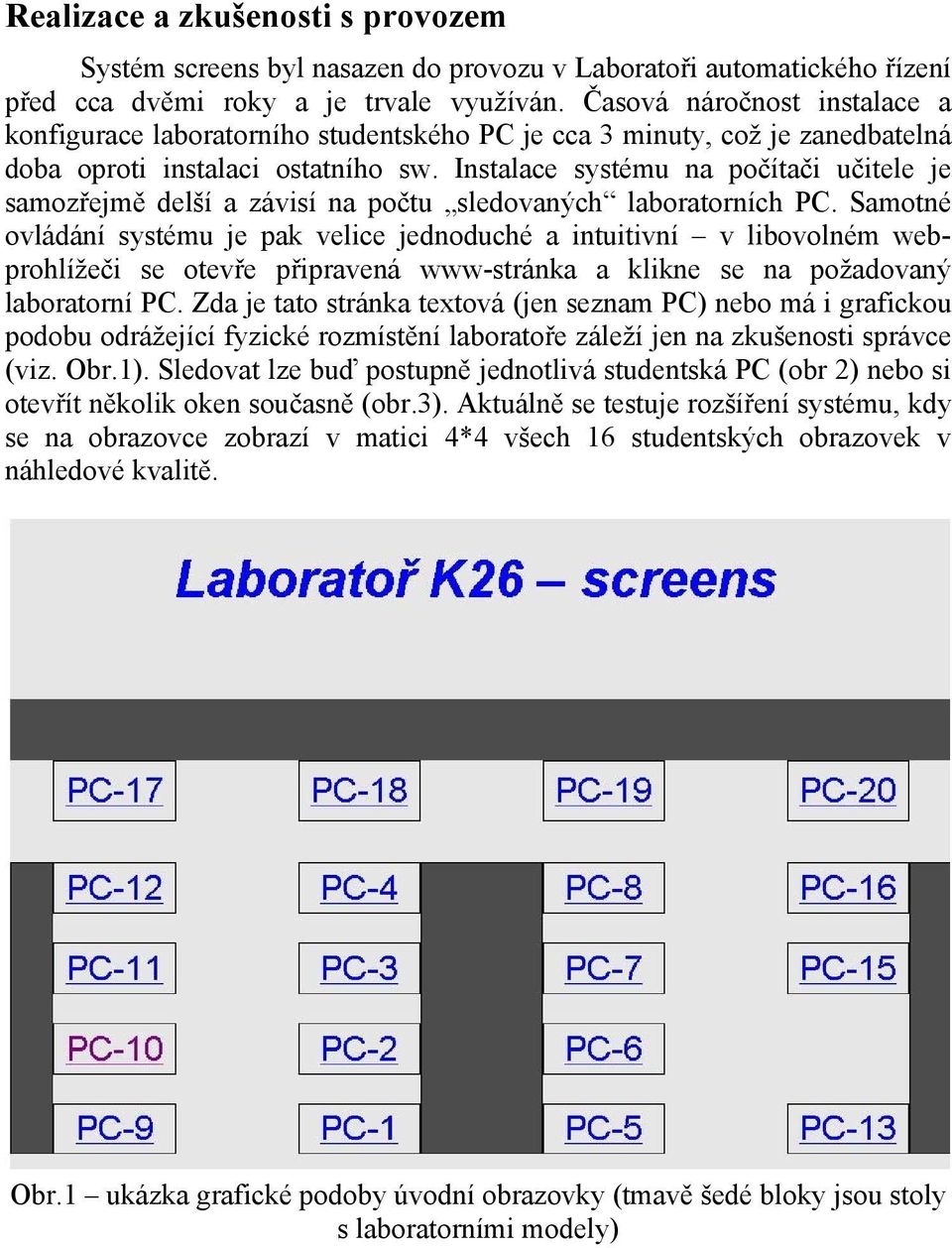 Instalace systému na počítači učitele je samozřejmě delší a závisí na počtu sledovaných laboratorních PC.