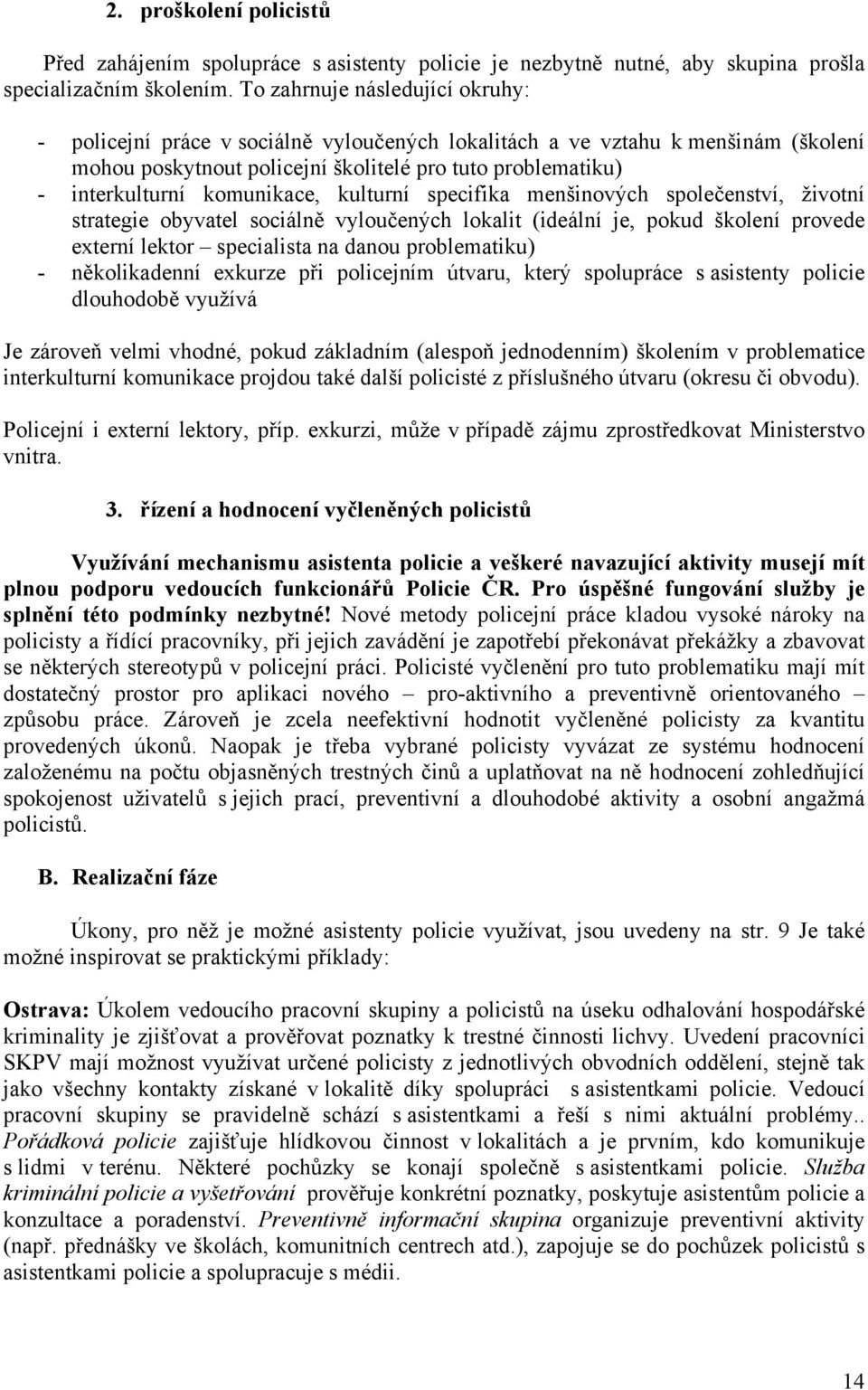 komunikace, kulturní specifika menšinových společenství, životní strategie obyvatel sociálně vyloučených lokalit (ideální je, pokud školení provede externí lektor specialista na danou problematiku) -