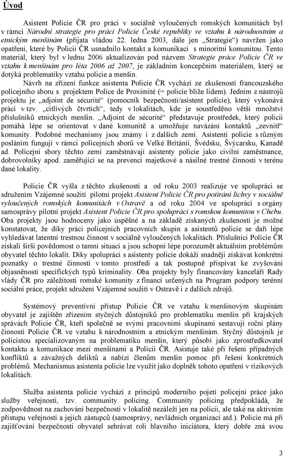 Tento materiál, který byl v lednu 2006 aktualizován pod názvem Strategie práce Policie ČR ve vztahu k menšinám pro léta 2006 až 2007, je základním koncepčním materiálem, který se dotýká problematiky