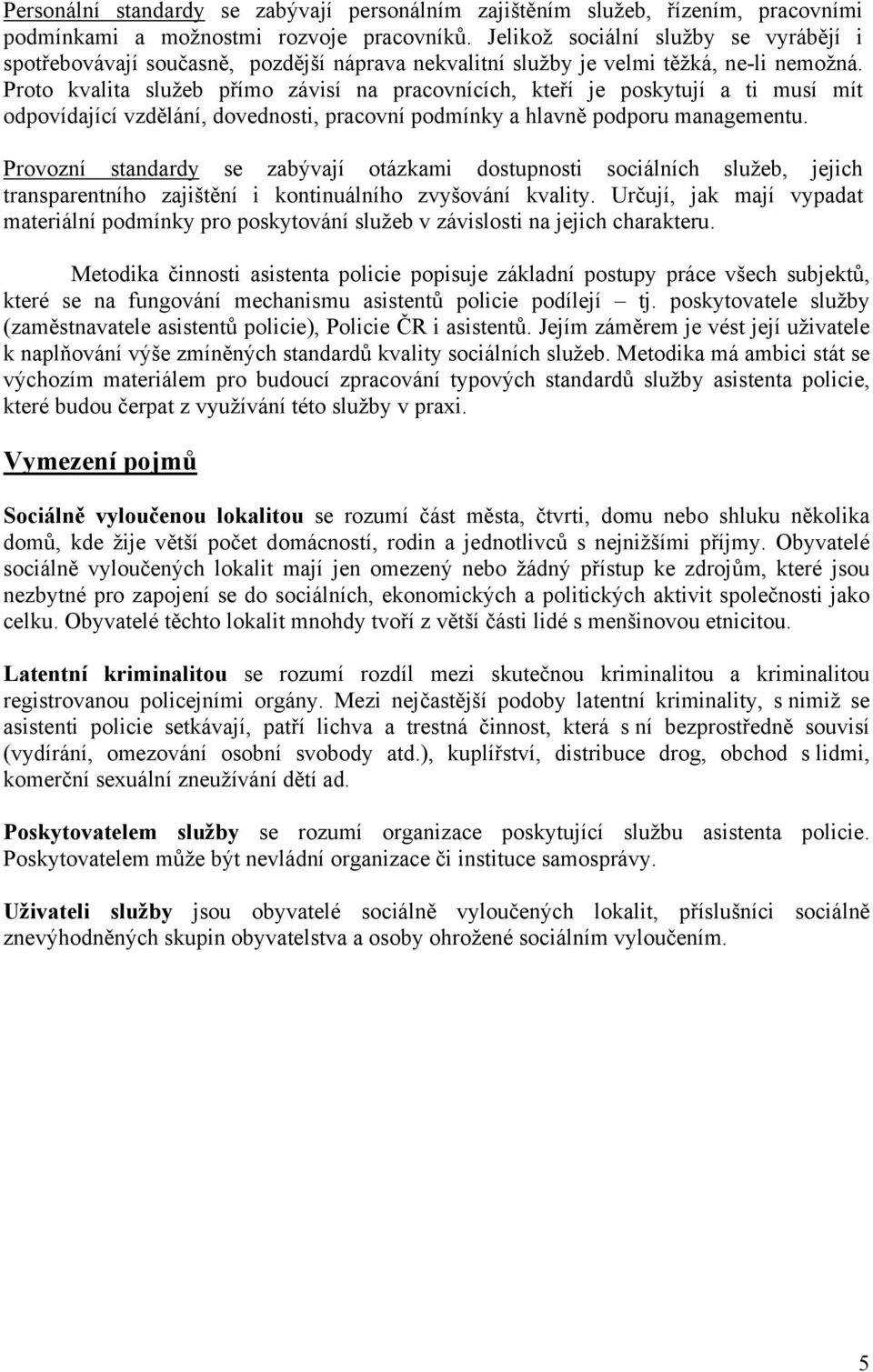 Proto kvalita služeb přímo závisí na pracovnících, kteří je poskytují a ti musí mít odpovídající vzdělání, dovednosti, pracovní podmínky a hlavně podporu managementu.