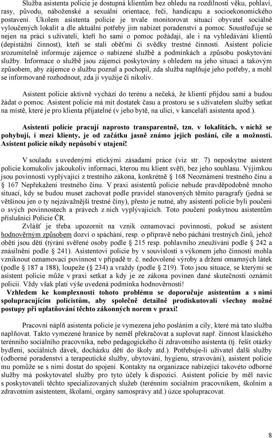 Soustřeďuje se nejen na práci s uživateli, kteří ho sami o pomoc požádají, ale i na vyhledávání klientů (depistážní činnost), kteří se stali oběťmi či svědky trestné činnosti.