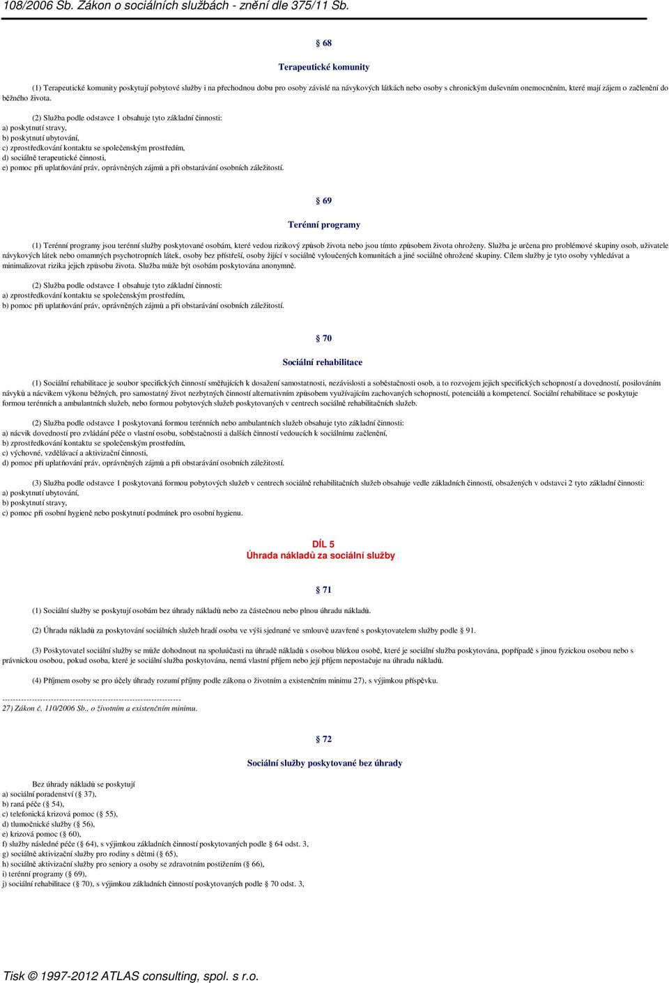 a) poskytnutí stravy, b) poskytnutí ubytování, c) zprostředkování kontaktu se společenským prostředím, d) sociálně terapeutické činnosti, e) pomoc při uplatňování práv, oprávněných zájmů a při