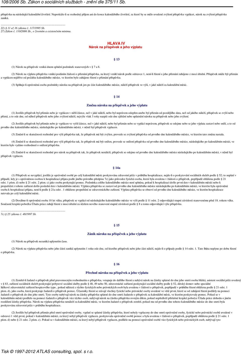 27) Zákon č. 110/2006 Sb., o životním a existenčním minimu. HLAVA IV Nárok na příspěvek a jeho výplatu (1) Nárok na příspěvek vzniká dnem splnění podmínek stanovených v 7 a 8.